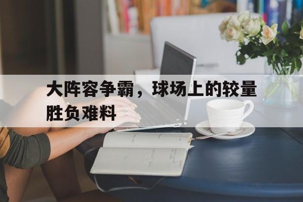 包含大阵容争霸，球场上的较量胜负难料的词条