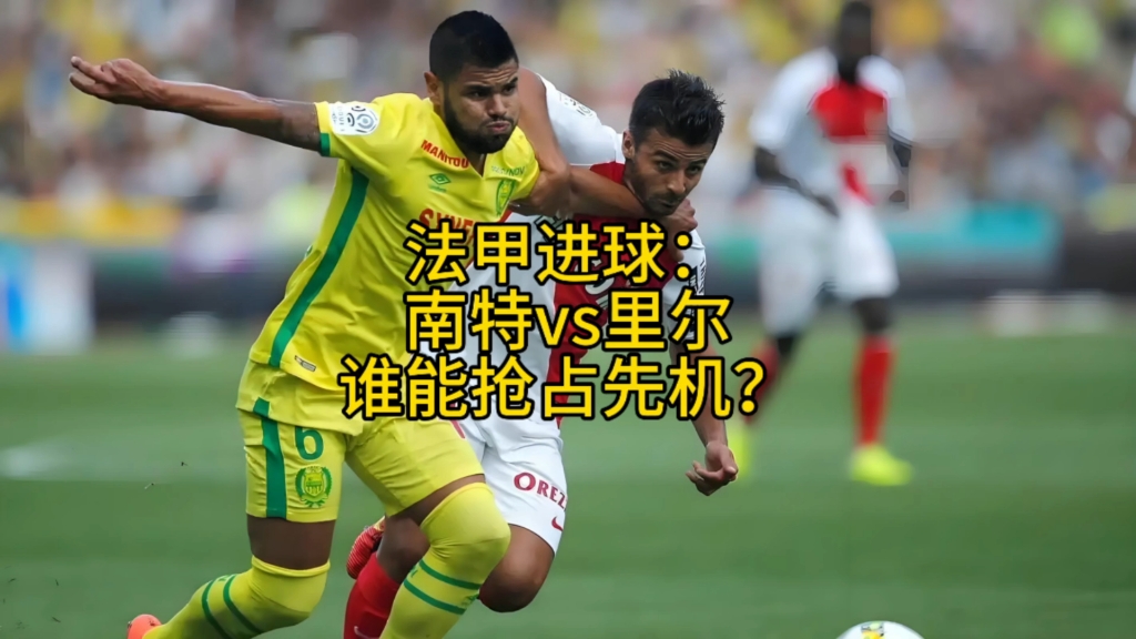 南特主场迎战里尔,主场之利期待三分的简单介绍 南特主场迎战里尔,主场之利期待三分的简单介绍