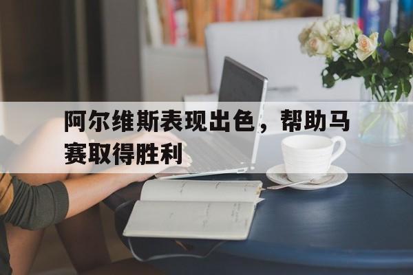 阿尔维斯表现出色，帮助马赛取得胜利